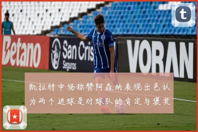 凯拉特中场称赞阿森纳表现出色认为两个进球是对球队的肯定与褒奖