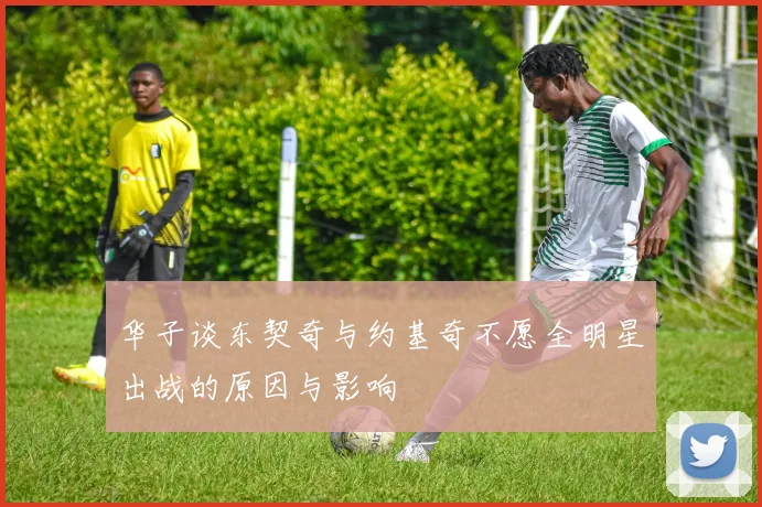 华子谈东契奇与约基奇不愿全明星出战的原因与影响