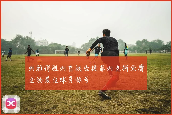 利雅得胜利首战告捷菲利克斯荣膺全场最佳球员称号