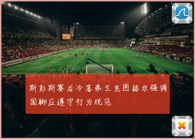 斯彭斯赛后冷落弗兰克图赫尔强调国脚应遵守行为规范