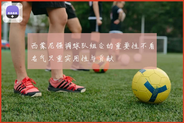 西蒙尼强调球队组合的重要性不看名气只重实用性与贡献