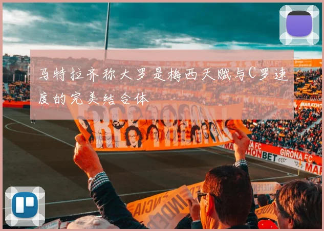 马特拉齐称大罗是梅西天赋与C罗速度的完美结合体