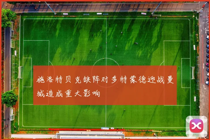 施洛特贝克缺阵对多特蒙德迎战曼城造成重大影响