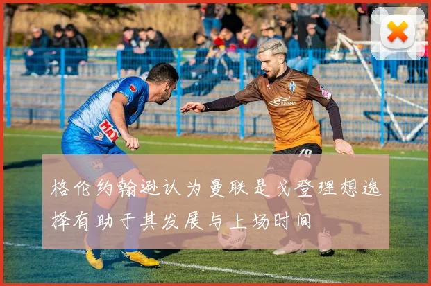 格伦约翰逊认为曼联是戈登理想选择有助于其发展与上场时间