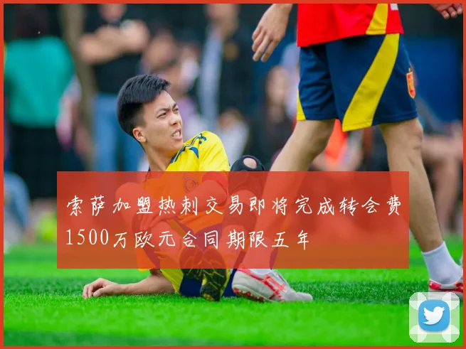 索萨加盟热刺交易即将完成转会费1500万欧元合同期限五年